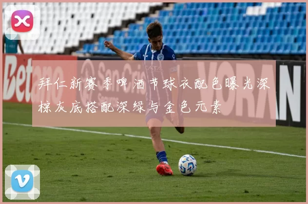 拜仁新赛季啤酒节球衣配色曝光深棕灰底搭配深绿与金色元素