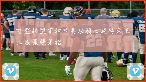 哈登转型掌控节奏助骑士逆转天王山成最强杀招