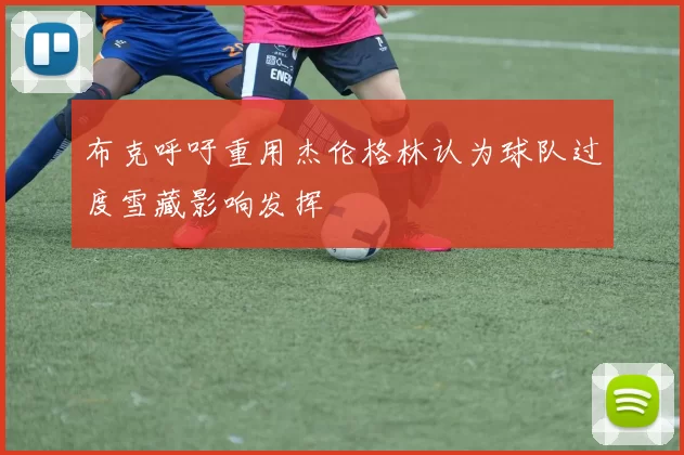 布克呼吁重用杰伦格林认为球队过度雪藏影响发挥